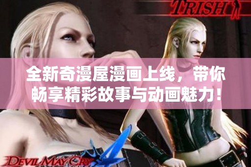 全新奇漫屋漫画上线，带你畅享精彩故事与动画魅力！