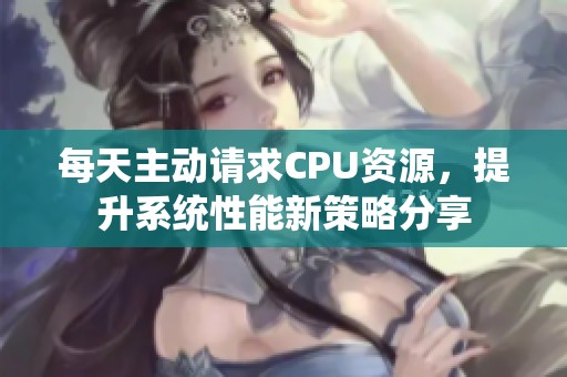 每天主动请求CPU资源，提升系统性能新策略分享