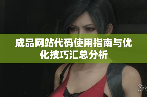 成品网站代码使用指南与优化技巧汇总分析