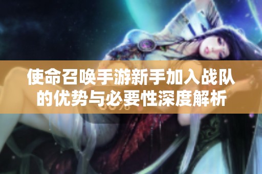 使命召唤手游新手加入战队的优势与必要性深度解析
