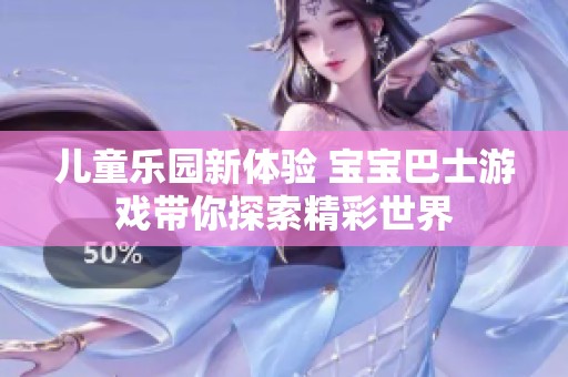 儿童乐园新体验 宝宝巴士游戏带你探索精彩世界