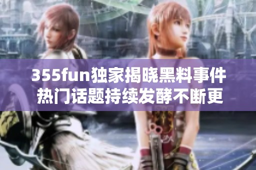 355fun独家揭晓黑料事件 热门话题持续发酵不断更新
