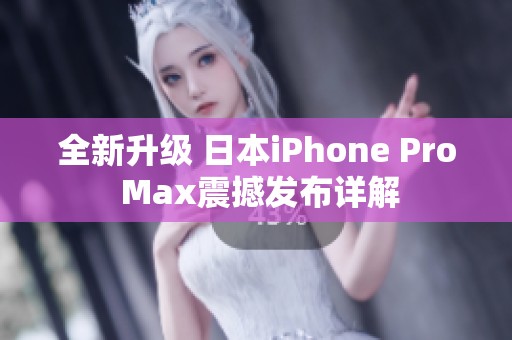 全新升级 日本iPhone Pro Max震撼发布详解