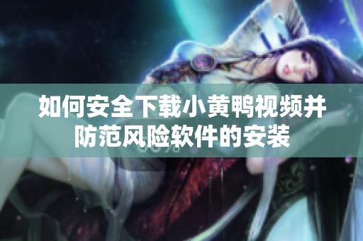 如何安全下载小黄鸭视频并防范风险软件的安装