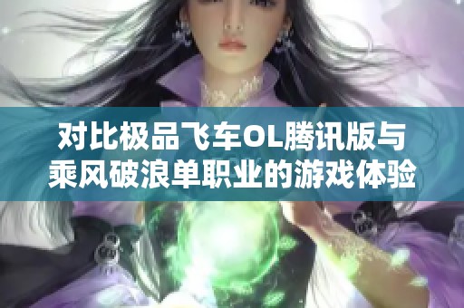 对比极品飞车OL腾讯版与乘风破浪单职业的游戏体验与特色分析