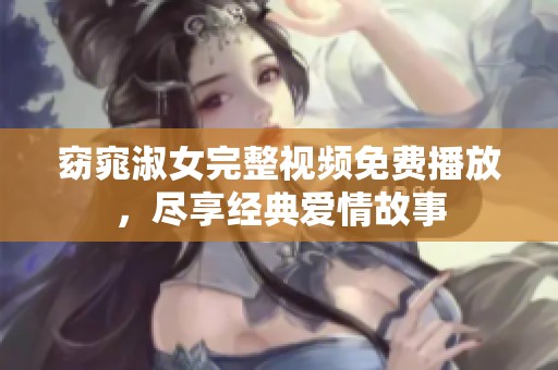窈窕淑女完整视频免费播放，尽享经典爱情故事