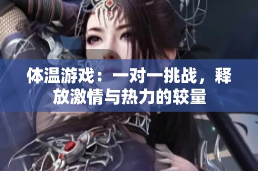 体温游戏：一对一挑战，释放激情与热力的较量