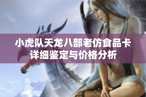 小虎队天龙八部老仿食品卡详细鉴定与价格分析