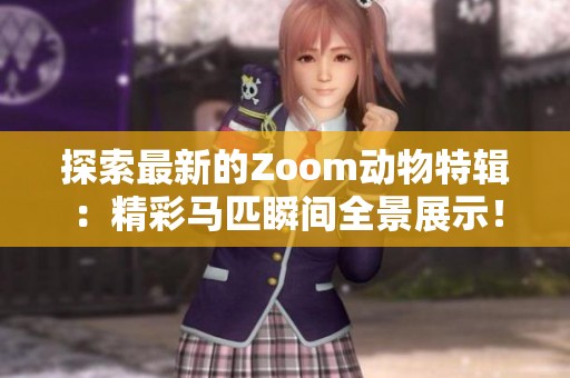 探索最新的Zoom动物特辑：精彩马匹瞬间全景展示！