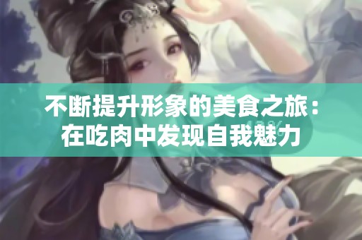 不断提升形象的美食之旅：在吃肉中发现自我魅力