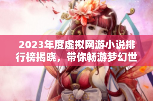2023年度虚拟网游小说排行榜揭晓，带你畅游梦幻世界