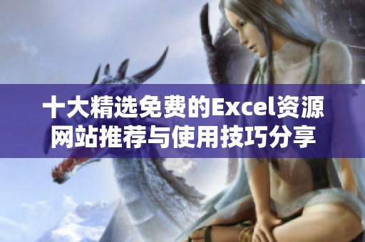 十大精选免费的Excel资源网站推荐与使用技巧分享