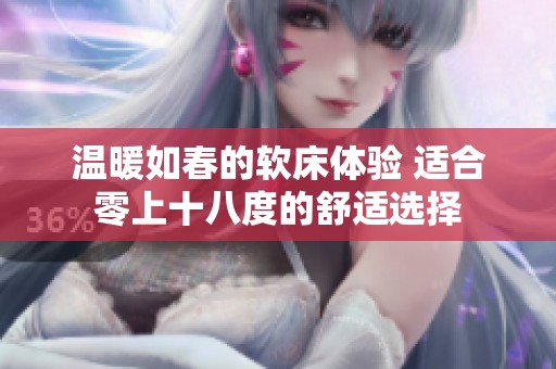 温暖如春的软床体验 适合零上十八度的舒适选择