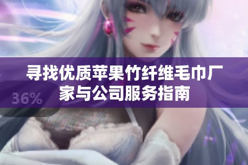 寻找优质苹果竹纤维毛巾厂家与公司服务指南