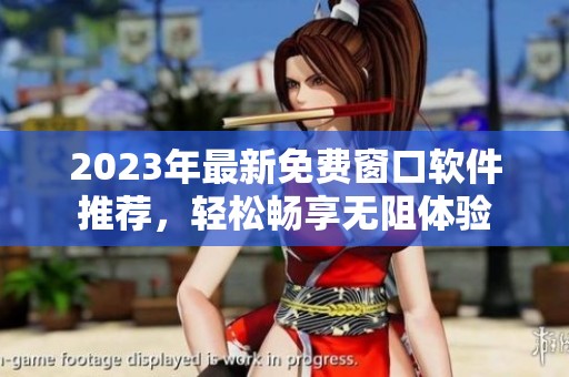 2023年最新免费窗口软件推荐，轻松畅享无阻体验