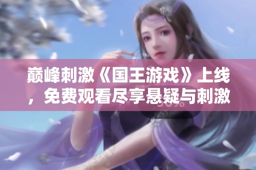 巅峰刺激《国王游戏》上线，免费观看尽享悬疑与刺激体验