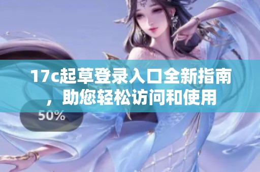 17c起草登录入口全新指南，助您轻松访问和使用