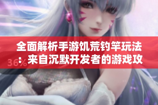 全面解析手游饥荒钓竿玩法：来自沉默开发者的游戏攻略