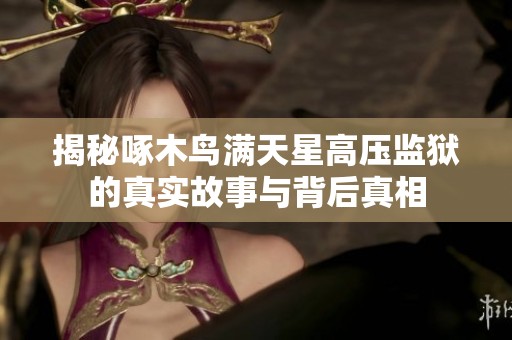 揭秘啄木鸟满天星高压监狱的真实故事与背后真相