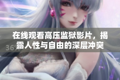 在线观看高压监狱影片，揭露人性与自由的深层冲突