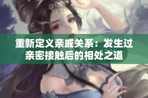 重新定义亲戚关系：发生过亲密接触后的相处之道