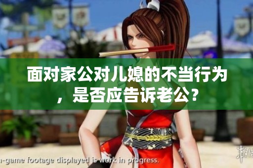 面对家公对儿媳的不当行为，是否应告诉老公？