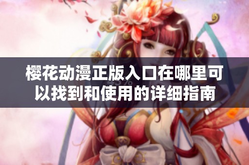樱花动漫正版入口在哪里可以找到和使用的详细指南