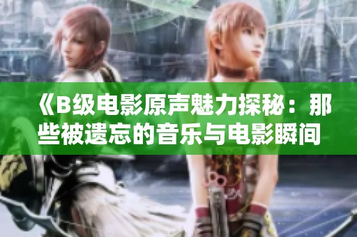 《B级电影原声魅力探秘：那些被遗忘的音乐与电影瞬间》