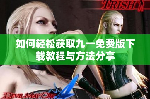 如何轻松获取九一免费版下载教程与方法分享