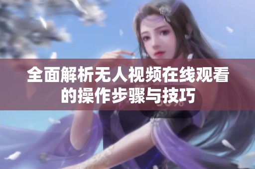 全面解析无人视频在线观看的操作步骤与技巧