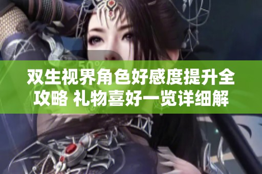 双生视界角色好感度提升全攻略 礼物喜好一览详细解析