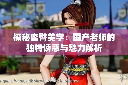 探秘蜜臀美学：国产老师的独特诱惑与魅力解析