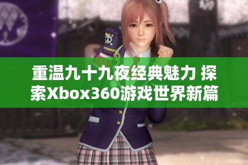 重温九十九夜经典魅力 探索Xbox360游戏世界新篇章