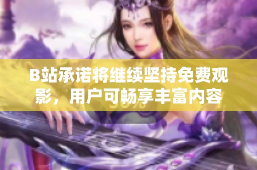 B站承诺将继续坚持免费观影，用户可畅享丰富内容