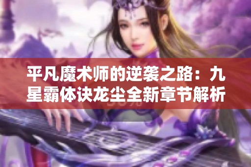 平凡魔术师的逆袭之路：九星霸体诀龙尘全新章节解析