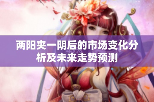 两阳夹一阴后的市场变化分析及未来走势预测