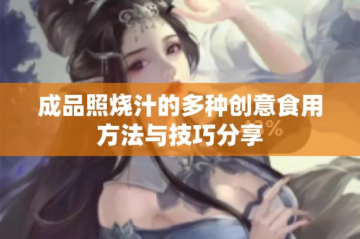 成品照烧汁的多种创意食用方法与技巧分享