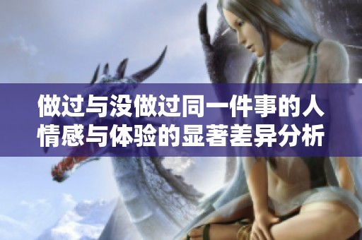 做过与没做过同一件事的人情感与体验的显著差异分析