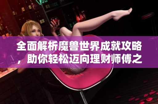 全面解析魔兽世界成就攻略，助你轻松迈向理财师傅之路