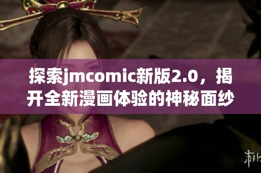 探索jmcomic新版2.0，揭开全新漫画体验的神秘面纱