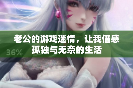 老公的游戏迷情，让我倍感孤独与无奈的生活