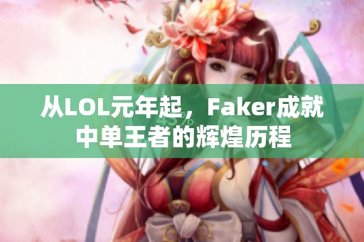 从LOL元年起，Faker成就中单王者的辉煌历程