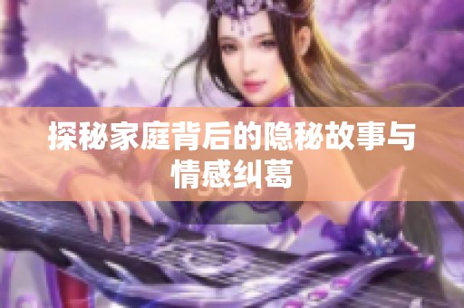 探秘家庭背后的隐秘故事与情感纠葛