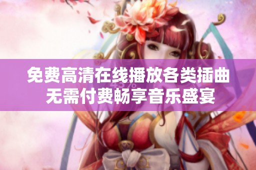 免费高清在线播放各类插曲 无需付费畅享音乐盛宴