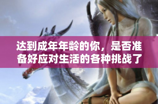 达到成年年龄的你，是否准备好应对生活的各种挑战了呢