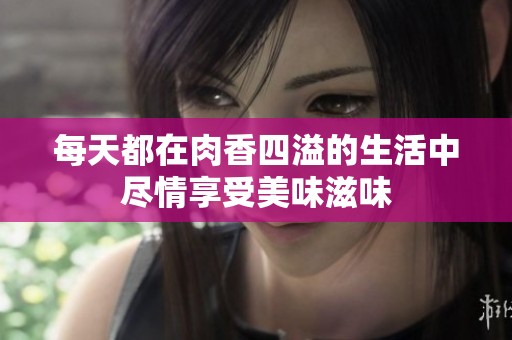 每天都在肉香四溢的生活中尽情享受美味滋味