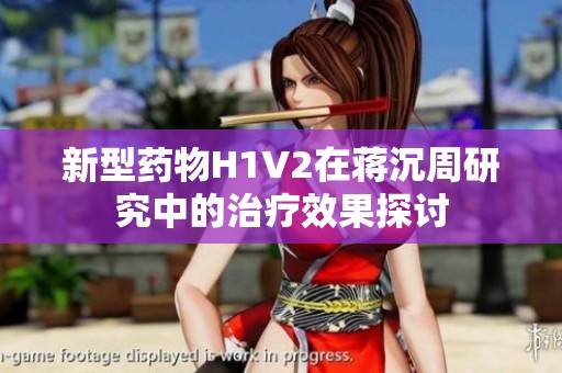 新型药物H1V2在蒋沉周研究中的治疗效果探讨