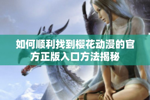 如何顺利找到樱花动漫的官方正版入口方法揭秘