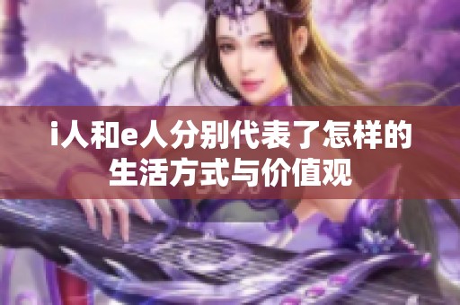 i人和e人分别代表了怎样的生活方式与价值观