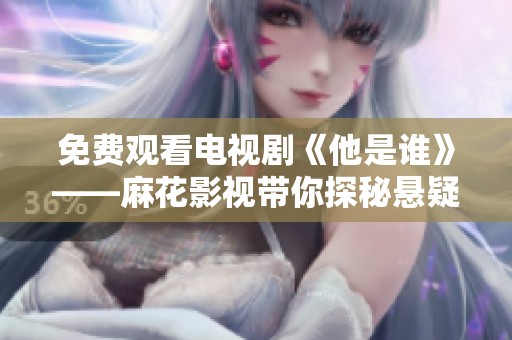 免费观看电视剧《他是谁》——麻花影视带你探秘悬疑剧情